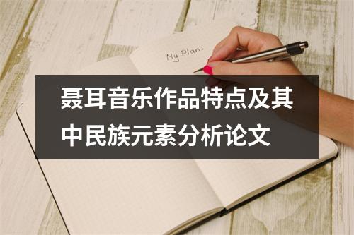 聶耳音樂作品特點及其中民族元素分析論文